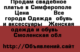  Продам свадебное платье в Симферополе › Цена ­ 25 000 - Все города Одежда, обувь и аксессуары » Женская одежда и обувь   . Смоленская обл.